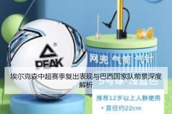 埃尔克森中超赛季复出表现与巴西国家队前景深度解析
